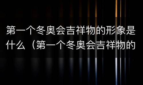 第一个冬奥会吉祥物的形象是什么（第一个冬奥会吉祥物的形象是什么样的）