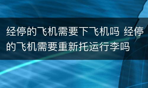 经停的飞机需要下飞机吗 经停的飞机需要重新托运行李吗