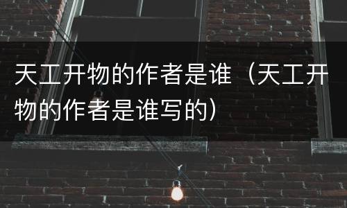 天工开物的作者是谁（天工开物的作者是谁写的）