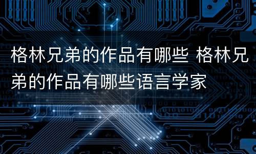 格林兄弟的作品有哪些 格林兄弟的作品有哪些语言学家