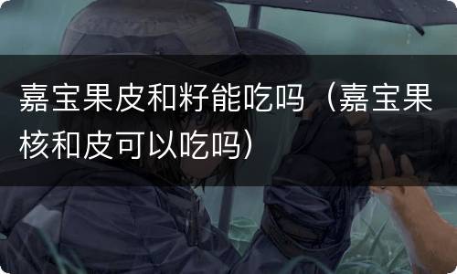 嘉宝果皮和籽能吃吗（嘉宝果核和皮可以吃吗）