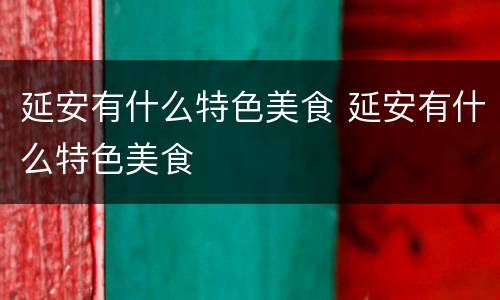 延安有什么特色美食 延安有什么特色美食