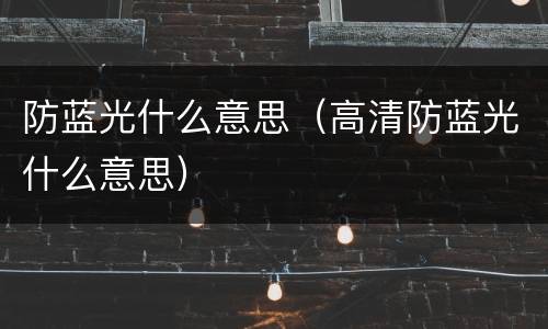 防蓝光什么意思（高清防蓝光什么意思）