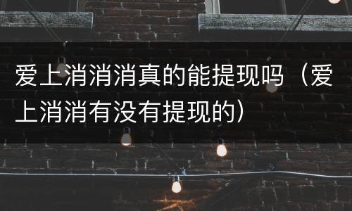 爱上消消消真的能提现吗（爱上消消有没有提现的）