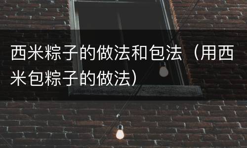 西米粽子的做法和包法（用西米包粽子的做法）