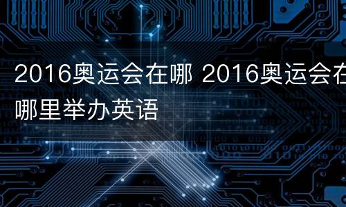 2016奥运会在哪 2016奥运会在哪里举办英语