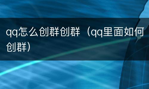 qq怎么创群创群（qq里面如何创群）