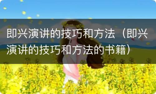 即兴演讲的技巧和方法（即兴演讲的技巧和方法的书籍）
