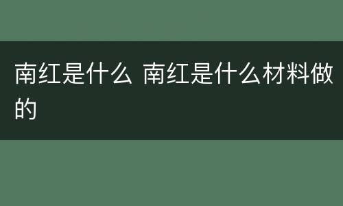 南红是什么 南红是什么材料做的