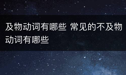 及物动词有哪些 常见的不及物动词有哪些