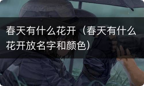 春天有什么花开（春天有什么花开放名字和颜色）