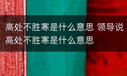 高处不胜寒是什么意思 领导说高处不胜寒是什么意思