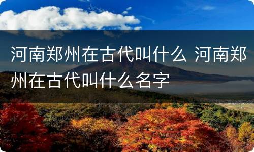河南郑州在古代叫什么 河南郑州在古代叫什么名字