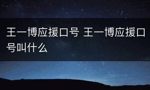 王一博应援口号 王一博应援口号叫什么