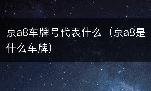京a8车牌号代表什么（京a8是什么车牌）