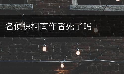 名侦探柯南作者死了吗