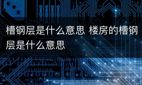 槽钢层是什么意思 楼房的槽钢层是什么意思