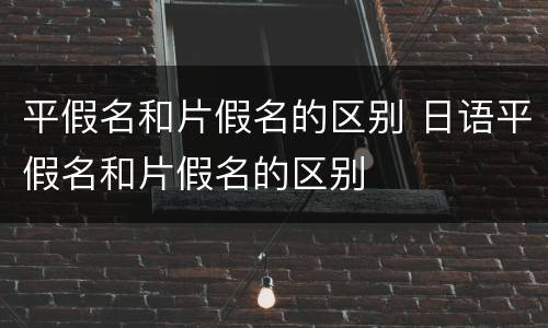 平假名和片假名的区别 日语平假名和片假名的区别