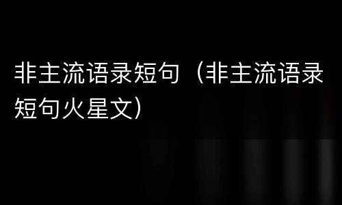 非主流语录短句（非主流语录短句火星文）