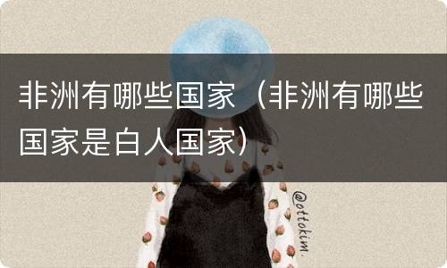 非洲有哪些国家（非洲有哪些国家是白人国家）