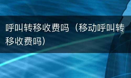 呼叫转移收费吗（移动呼叫转移收费吗）