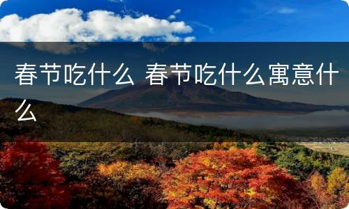 春节吃什么 春节吃什么寓意什么