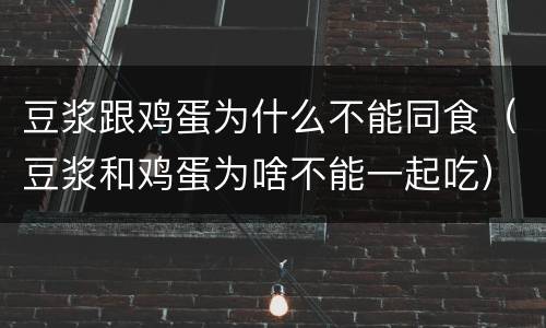 豆浆跟鸡蛋为什么不能同食（豆浆和鸡蛋为啥不能一起吃）