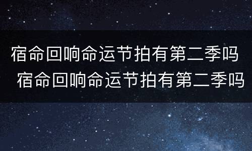 宿命回响命运节拍有第二季吗 宿命回响命运节拍有第二季吗知乎