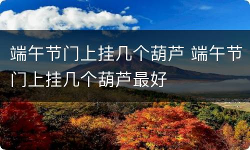 端午节门上挂几个葫芦 端午节门上挂几个葫芦最好