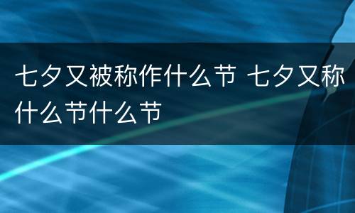 七夕又被称作什么节 七夕又称什么节什么节