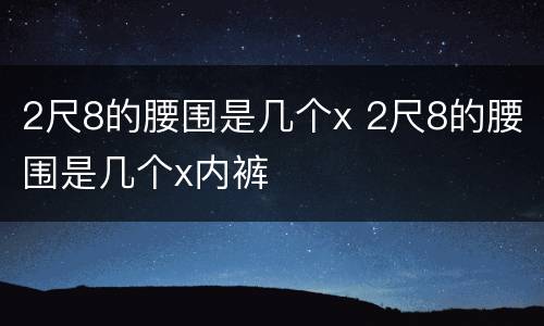 2尺8的腰围是几个x 2尺8的腰围是几个x内裤
