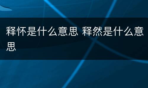 释怀是什么意思 释然是什么意思