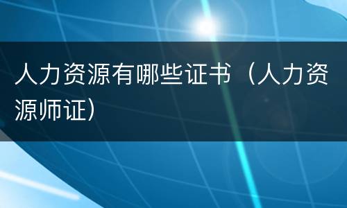 人力资源有哪些证书（人力资源师证）