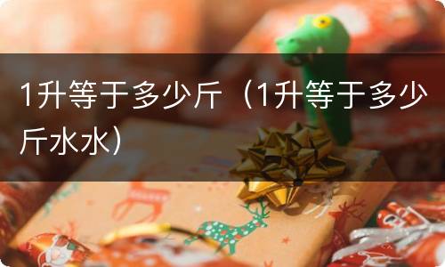 1升等于多少斤（1升等于多少斤水水）