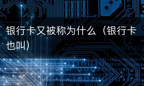 银行卡又被称为什么（银行卡也叫）