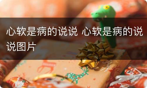 心软是病的说说 心软是病的说说图片