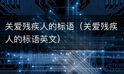 关爱残疾人的标语（关爱残疾人的标语英文）