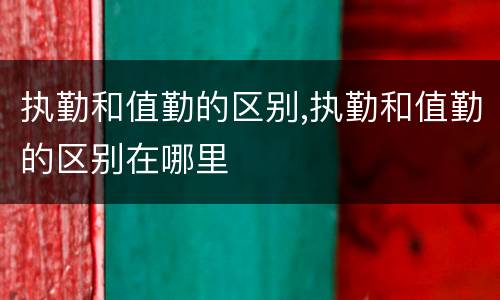 执勤和值勤的区别,执勤和值勤的区别在哪里