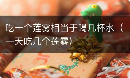 吃一个莲雾相当于喝几杯水（一天吃几个莲雾）