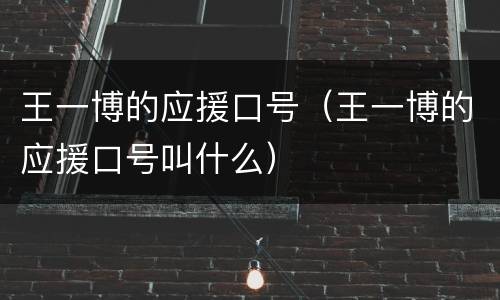 王一博的应援口号（王一博的应援口号叫什么）