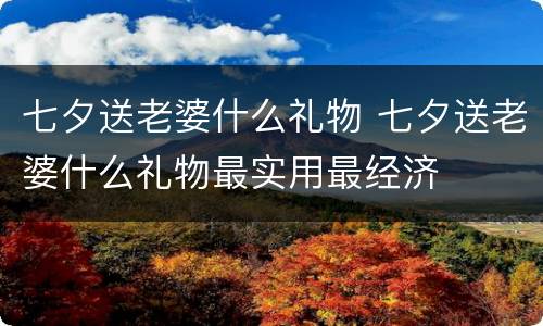 七夕送老婆什么礼物 七夕送老婆什么礼物最实用最经济