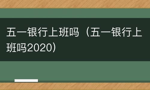 五一银行上班吗（五一银行上班吗2020）