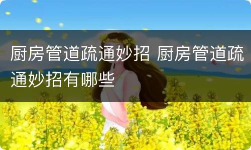 厨房管道疏通妙招 厨房管道疏通妙招有哪些