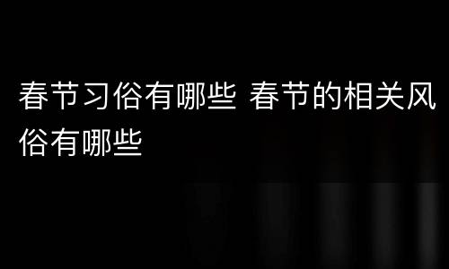 春节习俗有哪些 春节的相关风俗有哪些