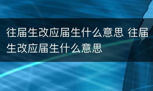 往届生改应届生什么意思 往届生改应届生什么意思