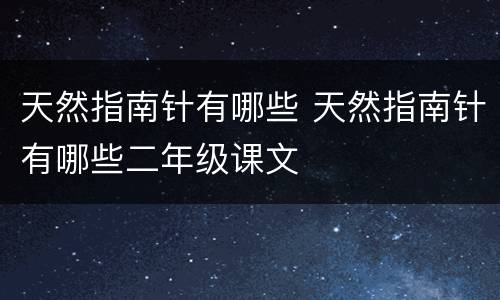 天然指南针有哪些 天然指南针有哪些二年级课文