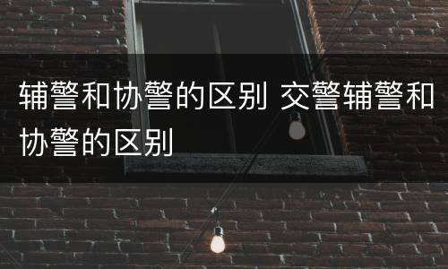 辅警和协警的区别 交警辅警和协警的区别
