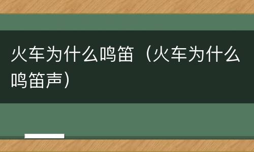 火车为什么鸣笛（火车为什么鸣笛声）