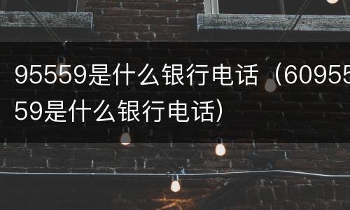95559是什么银行电话（6095559是什么银行电话）