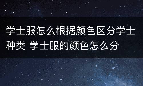 学士服怎么根据颜色区分学士种类 学士服的颜色怎么分